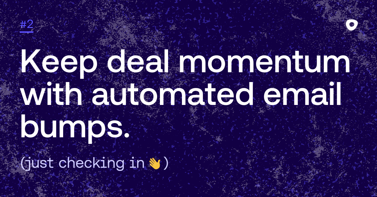 Keep deal momentum with automated email bumps. (just checking in)