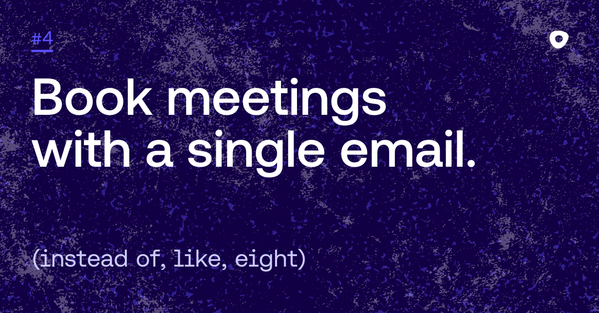 Book meetings with a single email. (instead, of, like, eight)