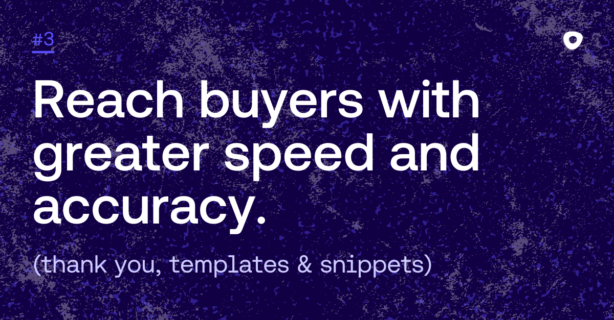 Reach buyers with greater speed and accuracy. (thank you, templates & snippets)