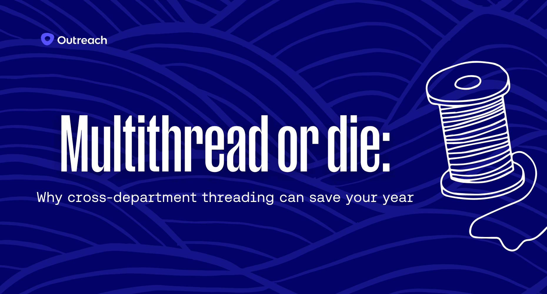 Dark blue Outreach-branded graphic with the headline "Multithread or die: Why cross-department threading can save your year" featuring an illustrated spool of thread